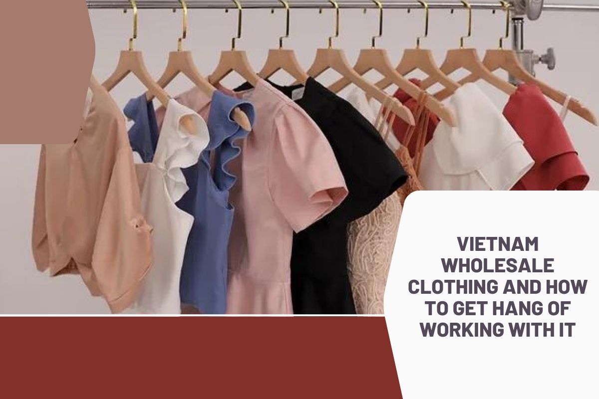 Vietnam wholesale clothing and how to get hang of working with it